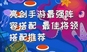 亮剑手游最强阵容搭配 最佳将领搭配推荐