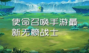 使命召唤手游最新无赖战士（使命召唤手游如何复刻无赖战士）