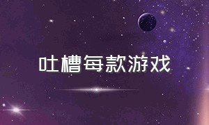 吐槽每款游戏