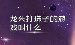 龙头打珠子的游戏叫什么