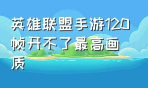 英雄联盟手游120帧开不了最高画质