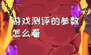 游戏测评的参数怎么看