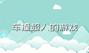 车撞超人的游戏（汽车撞超人游戏怎样下载）