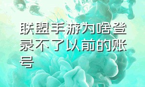 联盟手游为啥登录不了以前的账号