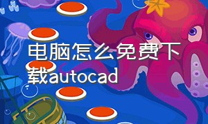 电脑怎么免费下载autocad