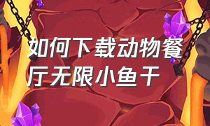 如何下载动物餐厅无限小鱼干