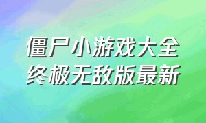 僵尸小游戏大全终极无敌版最新