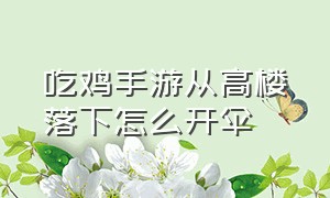 吃鸡手游从高楼落下怎么开伞