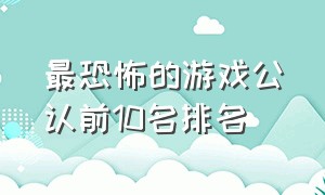 最恐怖的游戏公认前10名排名