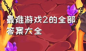 最难游戏2的全部答案大全（我太难了游戏全部答案新的）