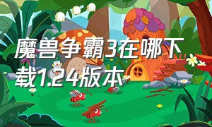 魔兽争霸3在哪下载1.24版本（魔兽争霸三各个版本在哪里下载）