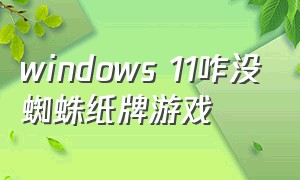 windows 11咋没蜘蛛纸牌游戏