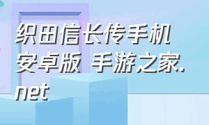 织田信长传手机安卓版 手游之家.net（织田信长传中文版怎么升级）