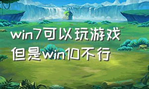 win7可以玩游戏 但是win10不行