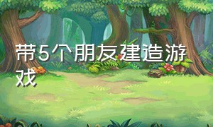 带5个朋友建造游戏（可以和朋友一起建造基地的游戏）