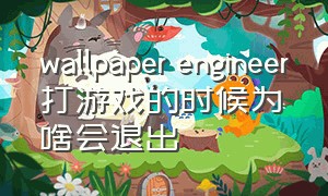 wallpaper engineer打游戏的时候为啥会退出