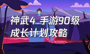 神武4 手游90级成长计划攻略（神武4 手游90级成长计划攻略视频）