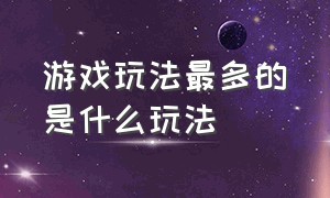 游戏玩法最多的是什么玩法