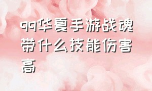 qq华夏手游战魂带什么技能伤害高（qq华夏手游战魂带什么技能伤害高点）