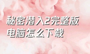 秘密潜入2完整版电脑怎么下载