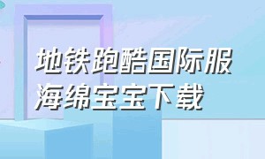 地铁跑酷国际服海绵宝宝下载（地铁跑酷海绵宝宝魔改版如何下载）