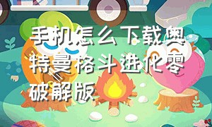 手机怎么下载奥特曼格斗进化零破解版