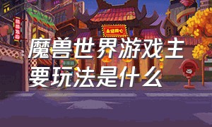 魔兽世界游戏主要玩法是什么