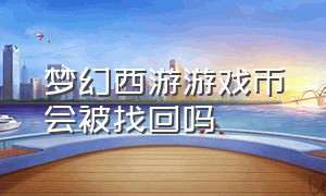 梦幻西游游戏币会被找回吗