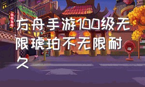 方舟手游100级无限琥珀不无限耐久