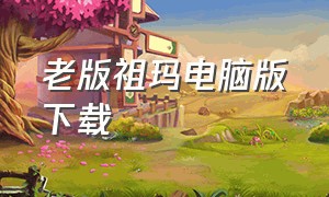 老版祖玛电脑版下载（在电脑上怎样下载祖玛中文版）