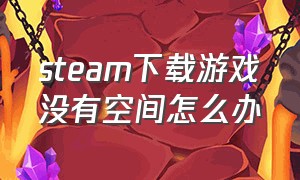 steam下载游戏没有空间怎么办