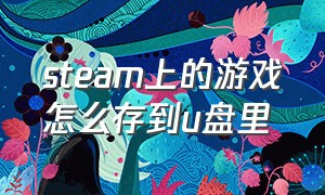 steam上的游戏怎么存到u盘里