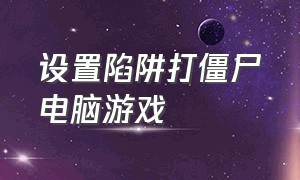 设置陷阱打僵尸电脑游戏