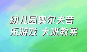 幼儿园奥尔夫音乐游戏 大班教案