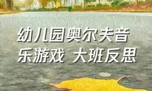 幼儿园奥尔夫音乐游戏 大班反思