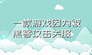 一款游戏因为被黑客攻击关服