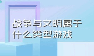 战争与文明属于什么类型游戏（战争与文明游戏数据双系统互通吗）