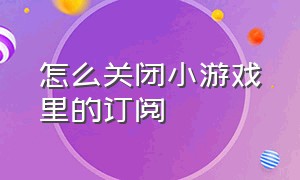 怎么关闭小游戏里的订阅