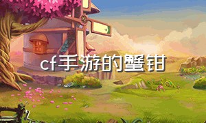 cf手游的蟹钳（cf手游螃蟹钳子在哪里刷）