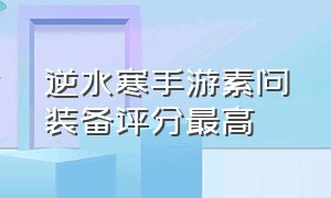 逆水寒手游素问装备评分最高（逆水寒手游素问装备一览）