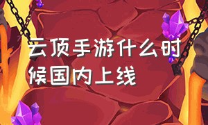 云顶手游什么时候国内上线（云顶手游和pc是互通的嘛）