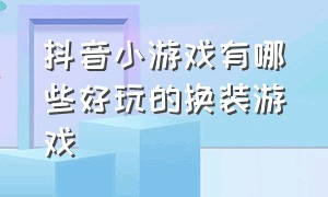 抖音小游戏有哪些好玩的换装游戏