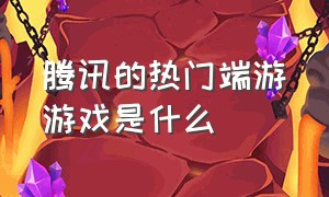 腾讯的热门端游游戏是什么