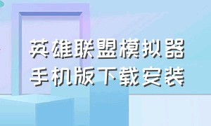 英雄联盟模拟器手机版下载安装（英雄联盟下载什么模拟器）