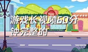 游戏长视频60分钟完整的