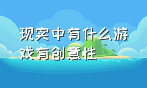 现实中有什么游戏有创意性