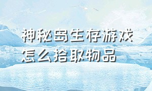 神秘岛生存游戏怎么拾取物品