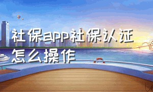 社保app社保认证怎么操作