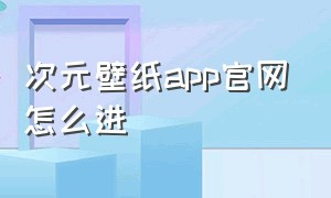 次元壁纸app官网怎么进（次元壁纸app官网怎么进入）