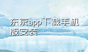 东京app下载手机版安装（京东app下载免费安装）